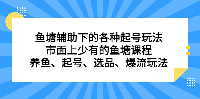 （6769期）鱼塘 辅助下的各种起号玩法，市面上少有的鱼塘课程 养鱼 起号 选品 爆流…-副业城
