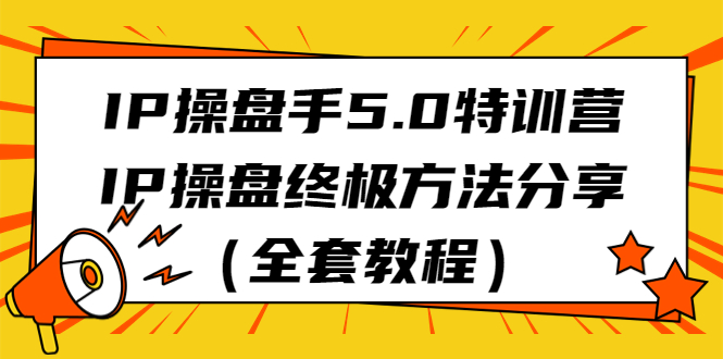 （6777期）IP操盘手5.0特训营，IP操盘终极方法分享（全套教程）-副业城