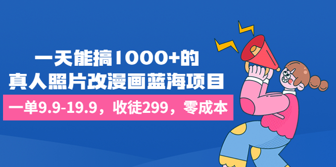 （6776期）一天能搞1000+的，真人照片改漫画蓝海项目，一单9.9-19.9，收徒299，零成本-副业城