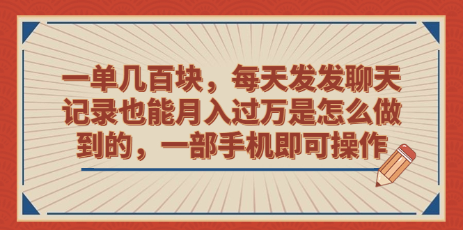 （6793期）一单几百块，每天发发聊天记录也能月入过万是怎么做到的，一部手机即可操作-副业城