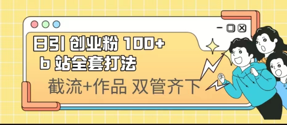（6792期）日引创业粉 100+  b 站全套打法【实操视频】-副业城