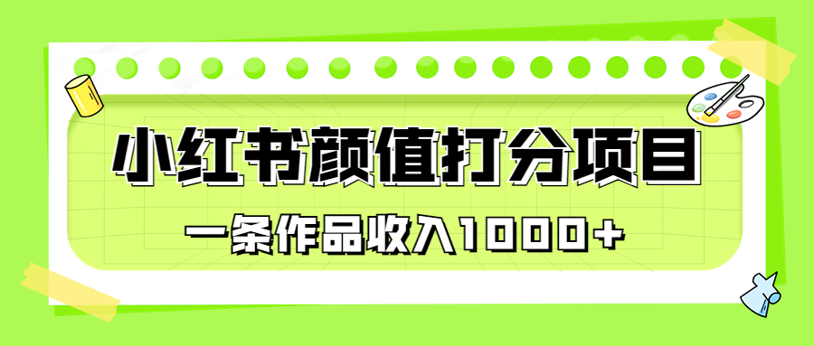 （6804期）适合0基础小白的小红书颜值打分项目，一条作品收入1000+-副业城