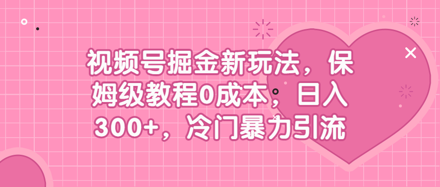 （6802期）视频号掘金新玩法，保姆级教程0成本，日入300+，冷门暴力引流-副业城