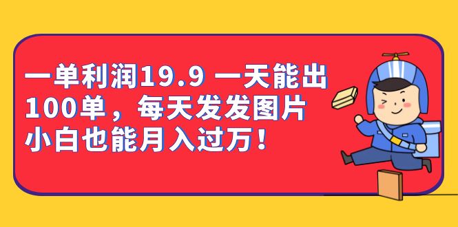 （6837期）一单利润19.9 一天能出100单，每天发发图片 小白也能月入过万（教程+资料）-副业城