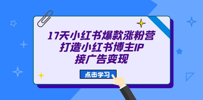 （6843期）17天 小红书爆款 涨粉营（广告变现方向）打造小红书博主IP、接广告变现-副业城