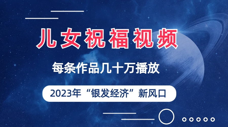 （6861期）儿女祝福视频彻底爆火，一条作品几十万播放，2023年一定要抓住的新风口-副业城