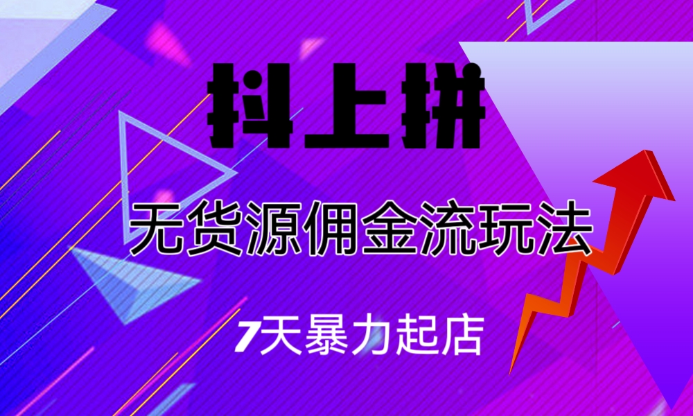 （6854期）抖上拼无货源佣金流玩法，7天暴力起店，月入过万-副业城