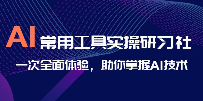 （6882期）AI-常用工具实操研习社，一次全面体验，助你掌握AI技术-副业城