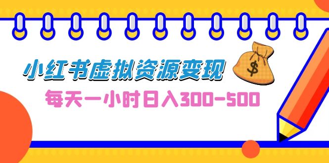（6887期）0成本副业项目，每天一小时日入300-500，小红书虚拟资源变现（教程+素材）-副业城
