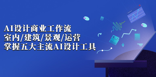 （6904期）AI设计商业·工作流，室内·建筑·景观·运营，掌握五大主流AI设计工具-副业城