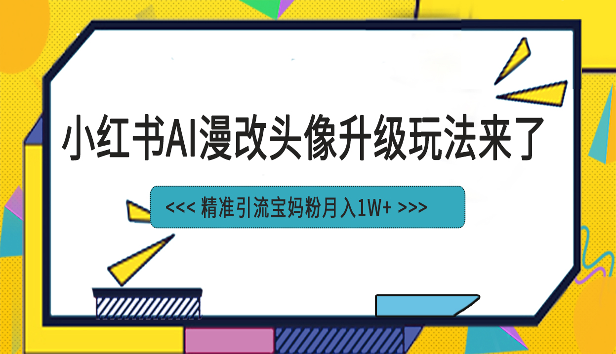 （6914期）小红书最新AI漫改头像项目，精准引流宝妈粉，月入1w+-副业城