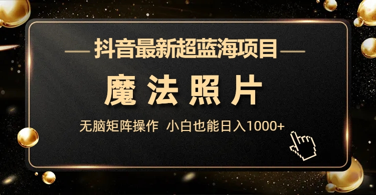 （6951期）抖音最新超蓝海项目，魔法照片，无脑矩阵操作，小白也能日入1000+-副业城