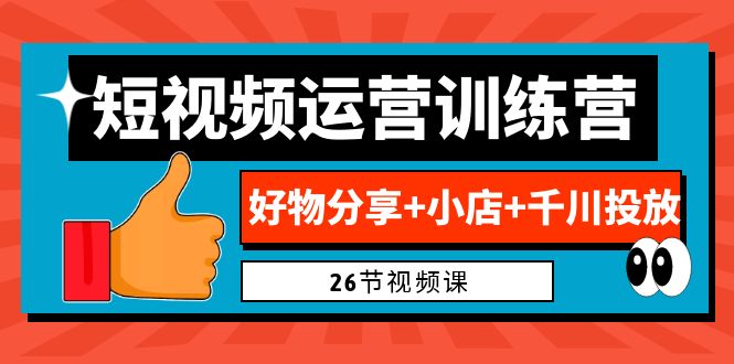 （6947期）0基础短视频运营训练营：好物分享+小店+千川投放（26节视频课）-副业城