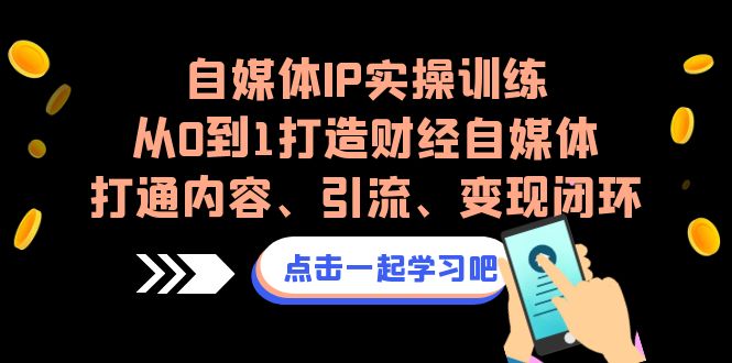 （6968期）自媒体IP实操训练，从0到1打造财经自媒体，打通内容、引流、变现闭环-副业城