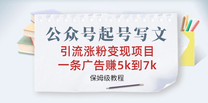 （6987期）公众号起号写文、引流涨粉变现项目，一条广告赚5k到7k，保姆级教程-副业城
