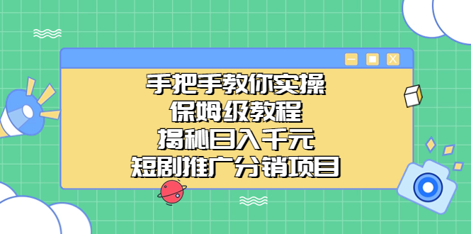 （6984期）手把手教你实操！保姆级教程揭秘日入千元的短剧推广分销项目-副业城