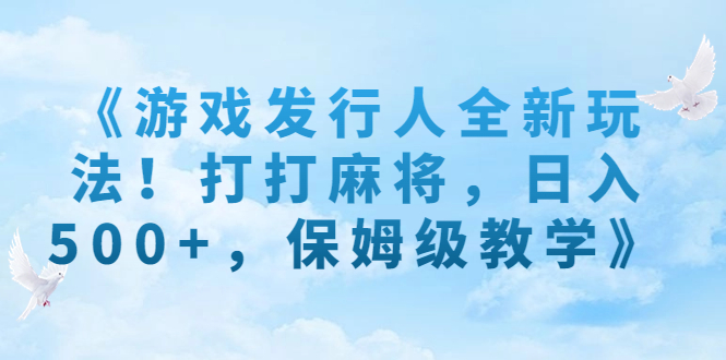 （7014期）《游戏发行人全新玩法！打打麻将，日入500+，保姆级教学》-副业城