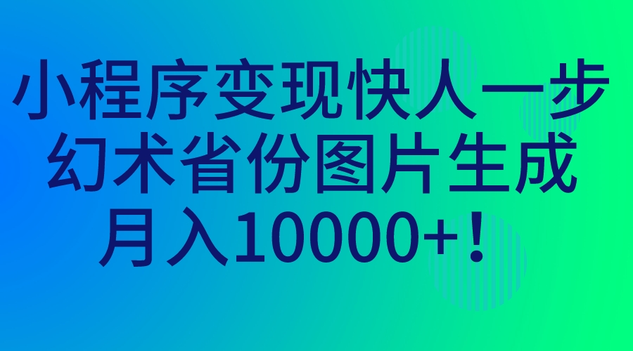 （7008期）小程序变现快人一步，幻术省份图片生成，月入10000+！-副业城