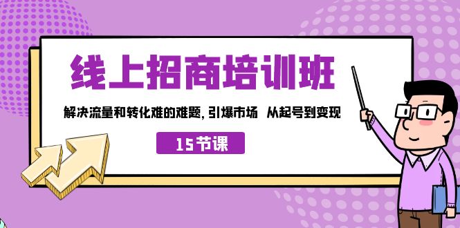 （7005期）线上·招商培训班，解决流量和转化难的难题 引爆市场 从起号到变现（15节）-副业城