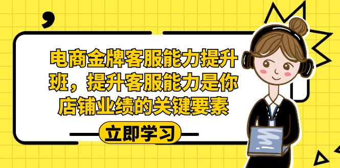 （7028期）电商-金牌客服能力-提升班，提升客服能力是你店铺业绩的关键要素！-副业城