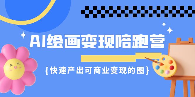 （7071期）AI绘画·变现陪跑营，快速产出可商业变现的图（11节课）-副业城