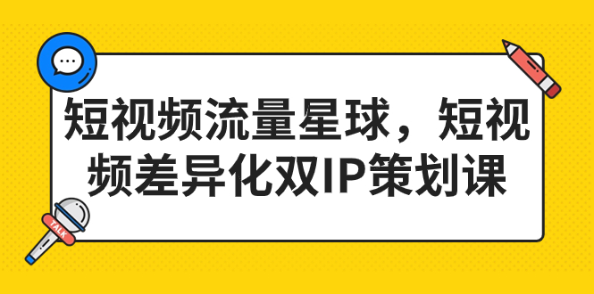 （7080期）短视频流量星球，短视频差异化双IP策划课（2023新版）-副业城