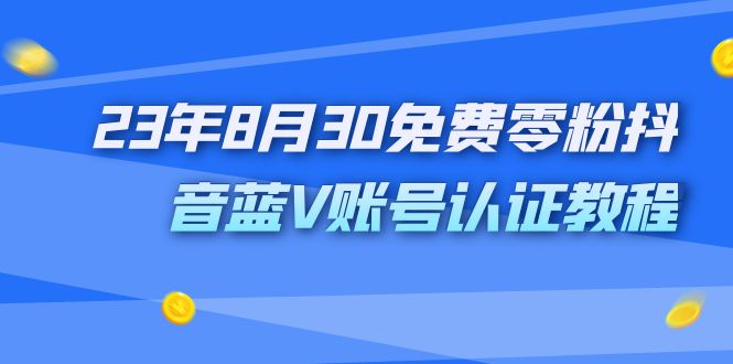 （7073期）外面收费1980的23年8月30免费零粉抖音蓝V账号认证教程-副业城