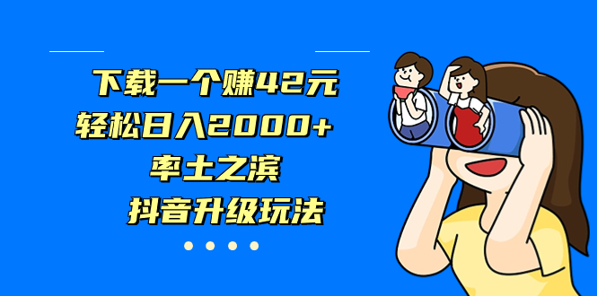 （7088期）下载一个赚42元，轻松日入2000+，率土之滨，抖音升级玩法-副业城