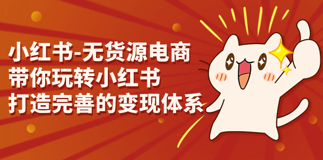 （7117期）小红书-无货源电商，带你玩转小红书，打造完善的变现体系-副业城