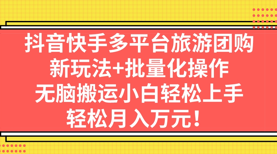 （7116期）抖音快手多平台旅游团购，新玩法+批量化操作，无脑搬运小白轻松上手，轻…-副业城