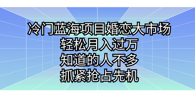 （7115期）冷门蓝海项目婚恋大市场，轻松月入过万，知道的人不多，抓紧抢占先机。-副业城