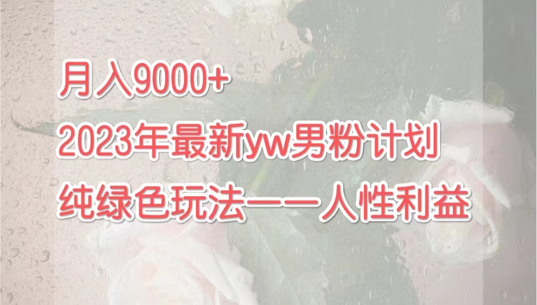 （7111期）月入9000+2023年9月最新yw男粉计划绿色玩法——人性之利益-副业城