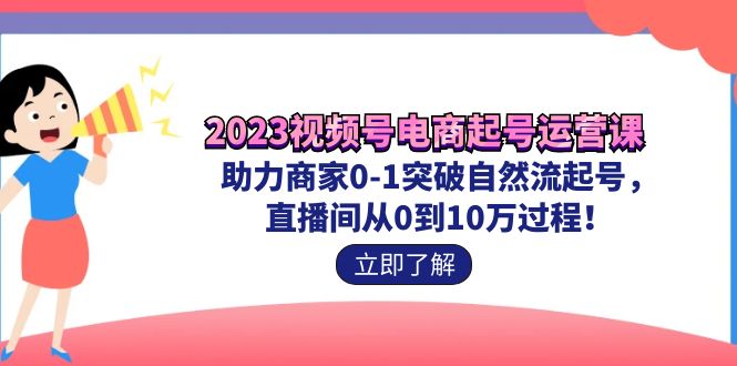 （7110期）2023视频号-电商起号运营课 助力商家0-1突破自然流起号 直播间从0到10w过程-副业城