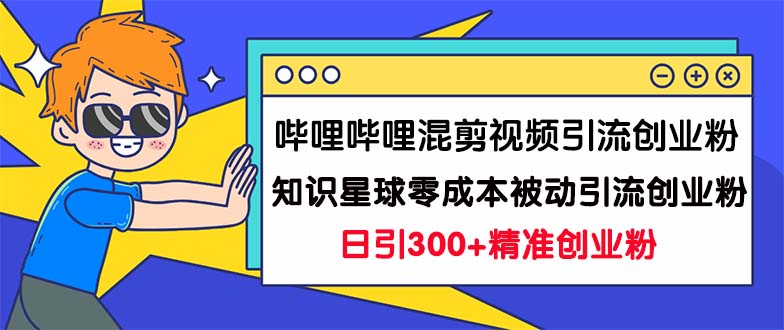 （7138期）哔哩哔哩混剪视频引流创业粉日引300+知识星球零成本被动引流创业粉一天300+-副业城