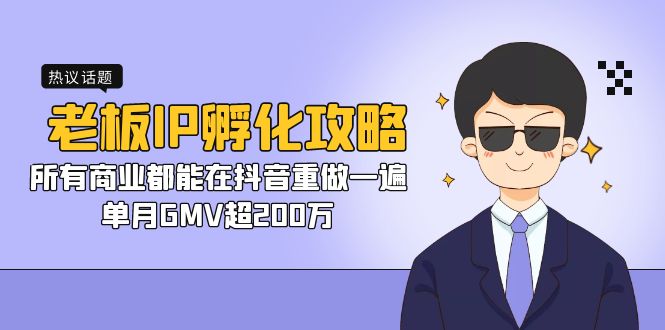 （7137期）老板IP-孵化攻略，所有商业都能在抖音重做一遍，单月GMV超200万-副业城