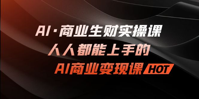（7135期）AI·商业生财实操课：人人都能上手的AI·商业变现课-副业城