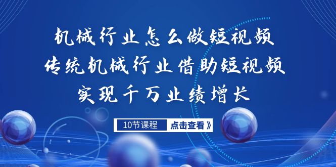 （7143期）机械行业怎么做短视频，传统机械行业借助短视频实现千万业绩增长-副业城