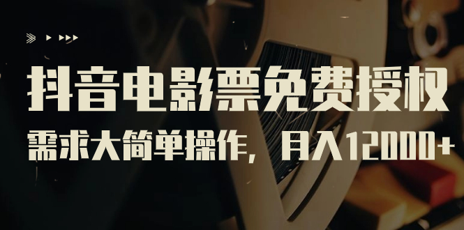 （7140期）抖音电影票免费授权，需求大简单操作，月入12000+（教程+素材打包）-副业城