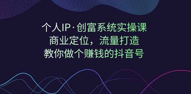 （7187期）个人IP·创富系统实操课：商业定位，流量打造，教你做个赚钱的抖音号-副业城