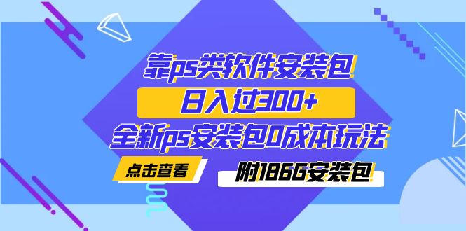 （7213期）靠ps类软件安装包，日入过300+全新ps安装包0成本玩法（附186G安装包）-副业城