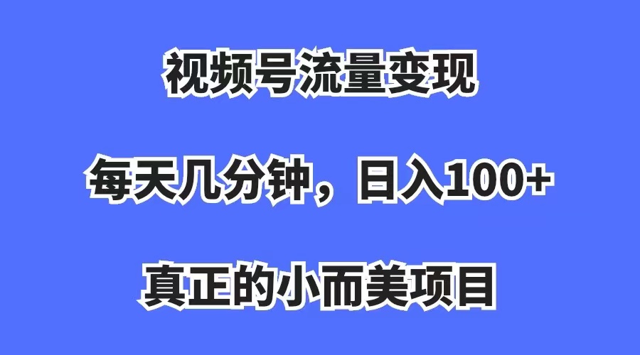 （7212期）视频号流量变现，每天几分钟，收入100+，真正的小而美项目-副业城