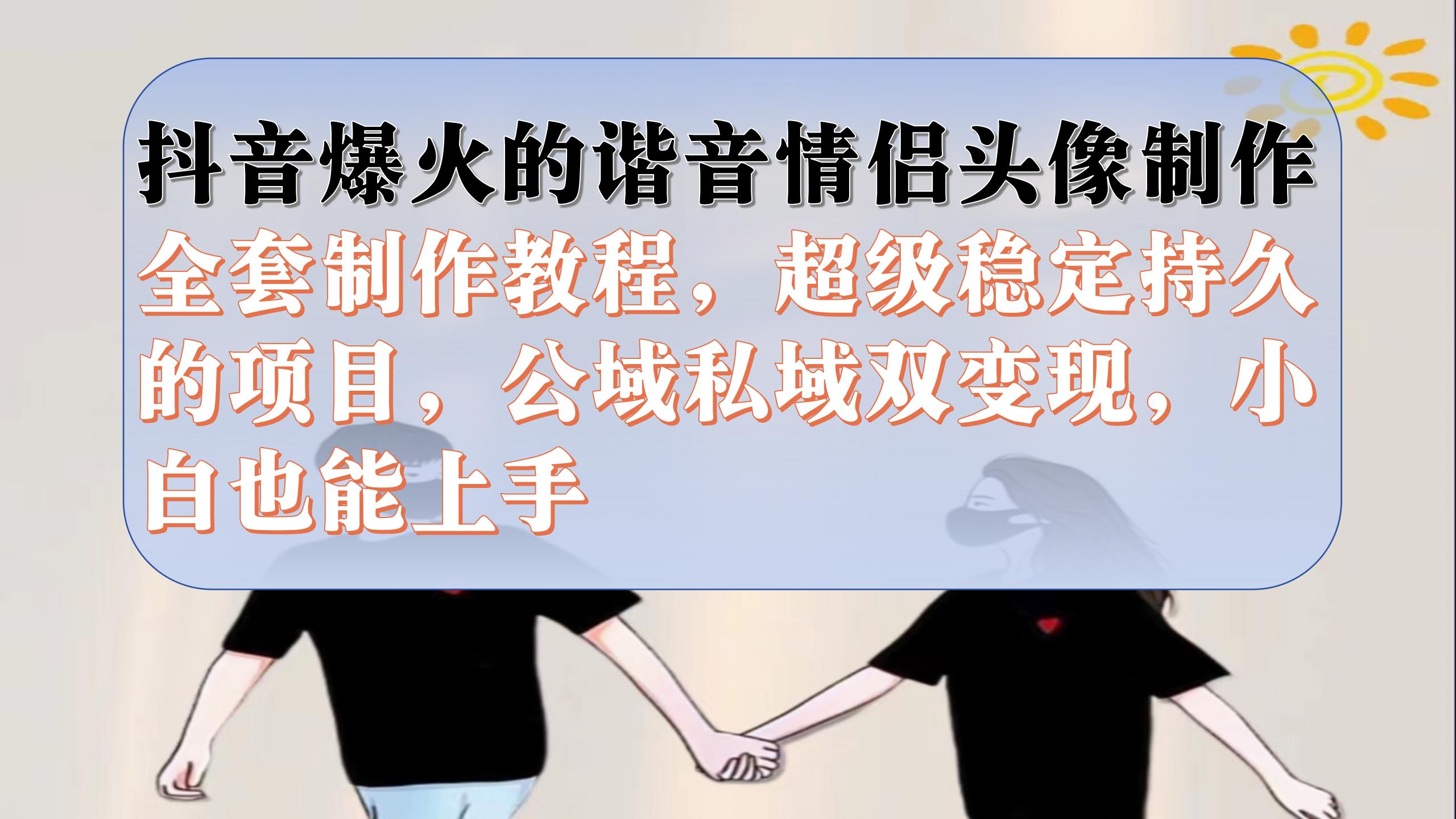 （7222期）抖音爆火的谐音情侣头像制作全套制作教程，超级稳定持久，公域私域双变现-副业城