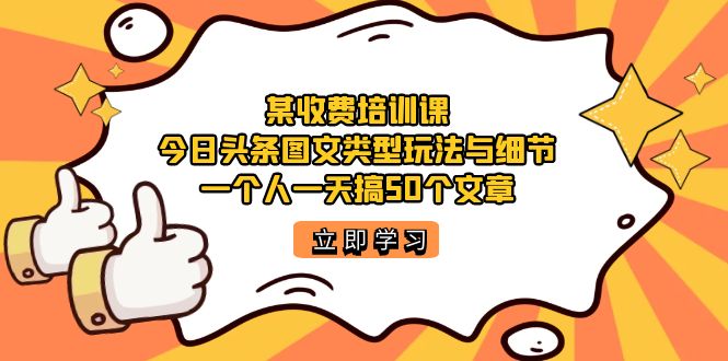 （7221期）某收费培训课：今日头条账号图文玩法与细节，一个人一天搞50个文章-副业城