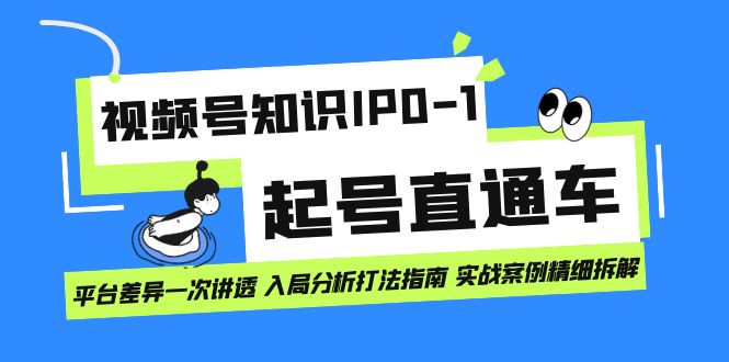 （7231期）视频号知识IP0-1起号直通车 平台差异一次讲透 入局分析打法指南 实战案例..-副业城
