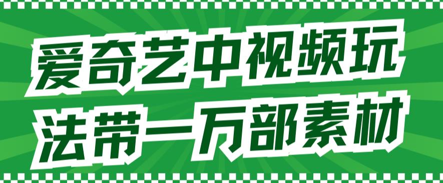 （7228期）爱奇艺中视频玩法，不用担心版权问题（详情教程+一万部素材）-副业城