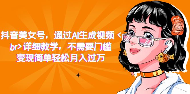 （7247期）抖音美女号，通过AI生成视频，详细教学，不需要门槛，变现简单轻松月入过万-副业城