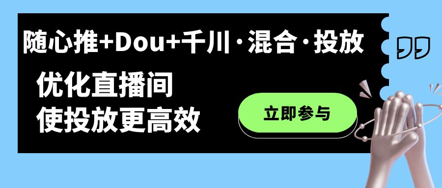 （7258期）随心推+Dou+千川·混合·投放新玩法，优化直播间使投放更高效-副业城