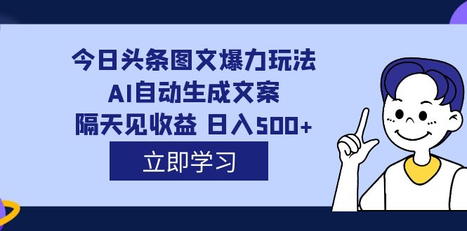 （7300期）外面收费1980的今日头条图文爆力玩法,AI自动生成文案，隔天见收益 日入500+-副业城