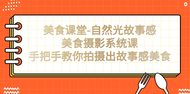 （7331期）美食课堂-自然光故事感美食摄影系统课：手把手教你拍摄出故事感美食！-副业城