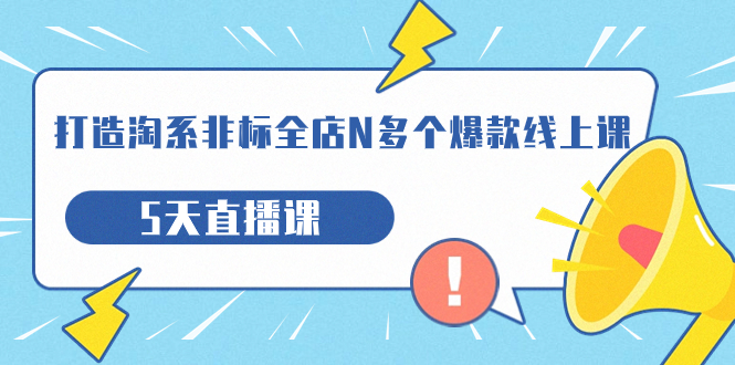 （7343期）打造-淘系-非标全店N多个爆款线上课，5天直播课（19期）-副业城